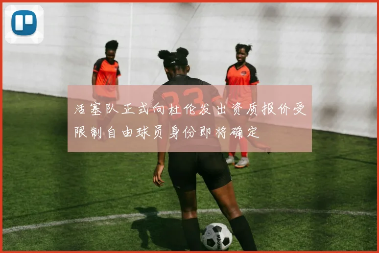 活塞队正式向杜伦发出资质报价受限制自由球员身份即将确定