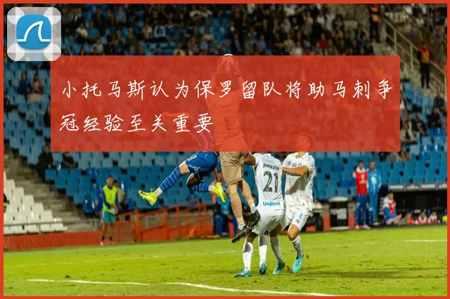 小托马斯认为保罗留队将助马刺争冠经验至关重要