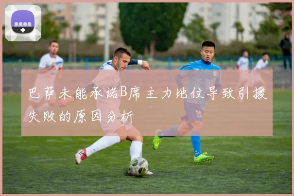巴萨未能承诺B席主力地位导致引援失败的原因分析